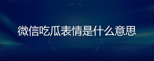 微信上面的吃瓜表情是什么意思,网络社交中的趣味解读